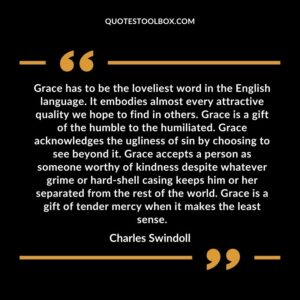 Grace has to be the loveliest word in the English language. It embodies almost every attractive quality we hope to find in others.