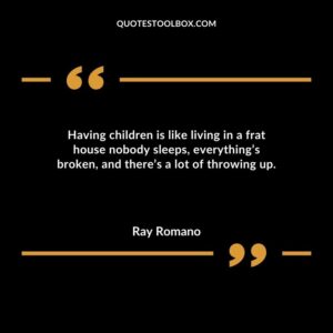 Having children is like living in a frat house nobody sleeps everythings broken and theres a lot of throwing up.