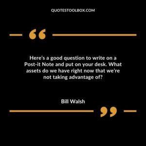 Heres a good question to write on a Post it Note and put on your desk. What assets do we have right now that were not