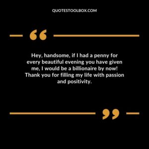 Hey handsome if I had a penny for every beautiful evening you have given me I would be a billionaire by now