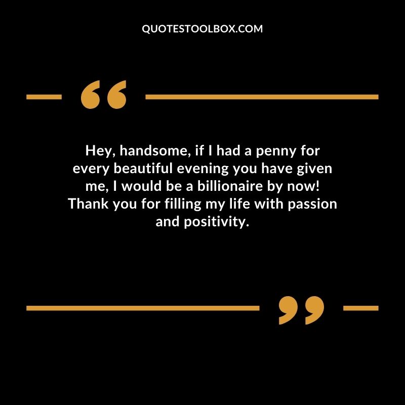 Hey handsome if I had a penny for every beautiful evening you have given me I would be a billionaire by now