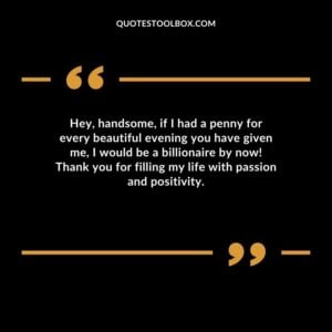 Hey handsome if I had a penny for every beautiful evening you have given me I would be a billionaire by now