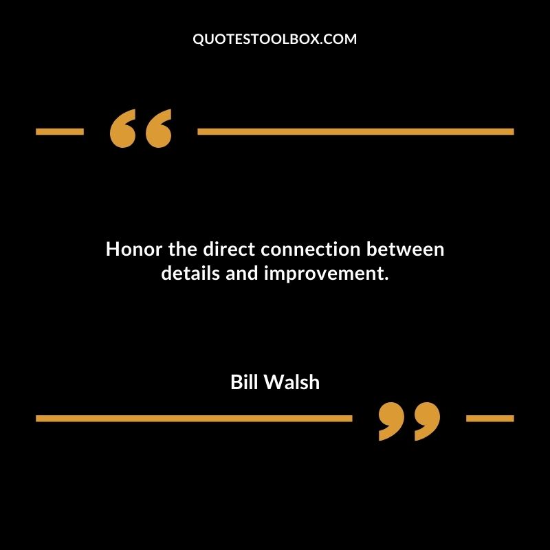 Honor the direct connection between details and improvement.