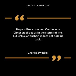 Hope is like an anchor. Our hope in Christ stabilizes us in the storms of life but unlike an anchor it does not hold us back.