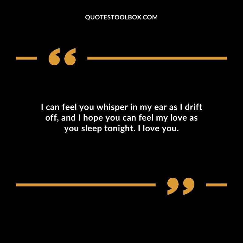 I can feel you whisper in my ear as I drift off and I hope you can feel my love as you sleep tonight. I love you.