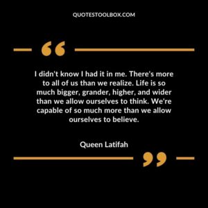 I didn't know I had it in me. There's more to all of us than we realize. Life is so much bigger, grander, higher, and wider than we allow ourselves to think. We're capable of so much more