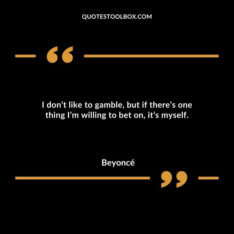 I dont like to gamble but if theres one thing Im willing to bet on its myself.