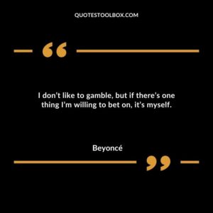 I dont like to gamble but if theres one thing Im willing to bet on its myself.