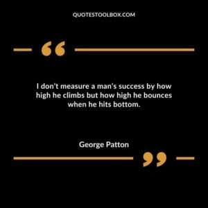 I dont measure a mans success by how high he climbs but how high he bounces when he hits bottom.