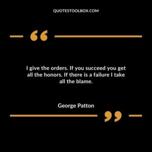 I give the orders. If you succeed you get all the honors. If there is a failure I take all the blame.