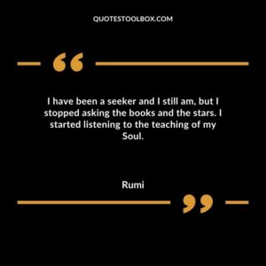 I have been a seeker and I still am but I stopped asking the books and the stars.