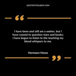 I have been and still am a seeker but I have ceased to question stars and books I have begun to listen to the teaching my blood whispers to me.