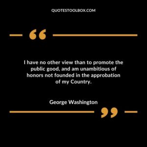 I have no other view than to promote the public good and am unambitious of honors not founded in the approbation of my Country.
