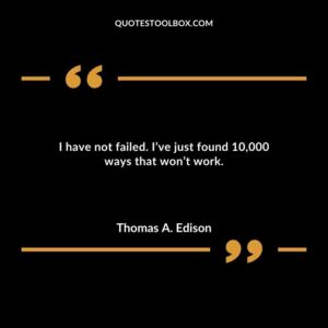 I have not failed. Ive just found 10000 ways that wont work.
