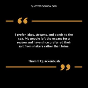 I prefer lakes streams and ponds to the sea. My people left the oceans for a reason and have since preferred their salt from shakers rather than brine.