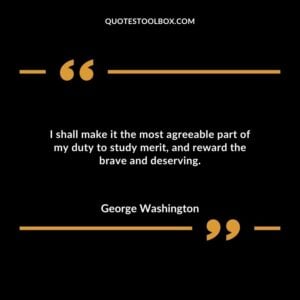 I shall make it the most agreeable part of my duty to study merit and reward the brave and deserving.