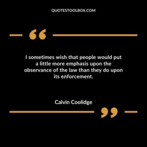 I sometimes wish that people would put a little more emphasis upon the observance of the law than they do upon its enforcement.