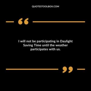 I will not be participating in Daylight Saving Time until the weather participates with us.