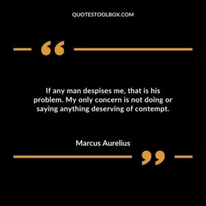 If any man despises me that is his problem. My only concern is not doing or saying anything deserving of contempt.