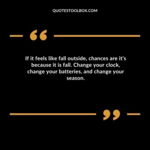 If it feels like fall outside chances are its because it is fall. Change your clock change your batteries and change your season.
