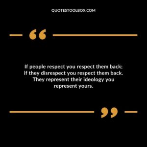 If people respect you respect them back if they disrespect you respect them back. They represent their ideology you represent yours.