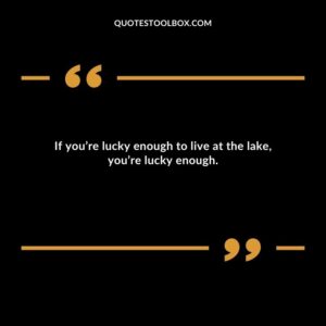 If youre lucky enough to live at the lake youre lucky enough.