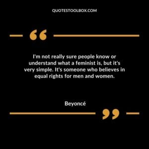 Im not really sure people know or understand what a feminist is but its very simple. Its someone who believes in equal rights for men and women.