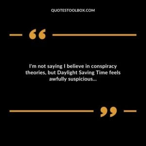 Im not saying I believe in conspiracy theories but Daylight Saving Time feels awfully suspicious...