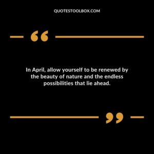 In April allow yourself to be renewed by the beauty of nature and the endless possibilities that lie ahead.