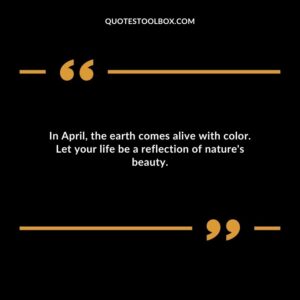 In April the earth comes alive with color. Let your life be a reflection of natures beauty.