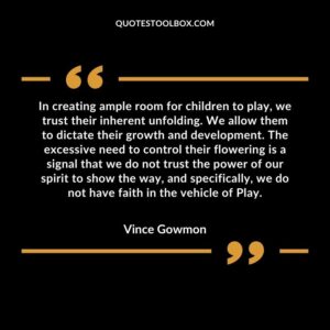 In creating ample room for children to play we trust their inherent unfolding. We allow them to dictate their growth and