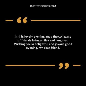 In this lovely evening may the company of friends bring smiles and laughter.