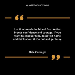 Inaction breeds doubt and fear. Action breeds confidence and courage. If you want to conquer