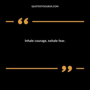 Inhale courage exhale fear.