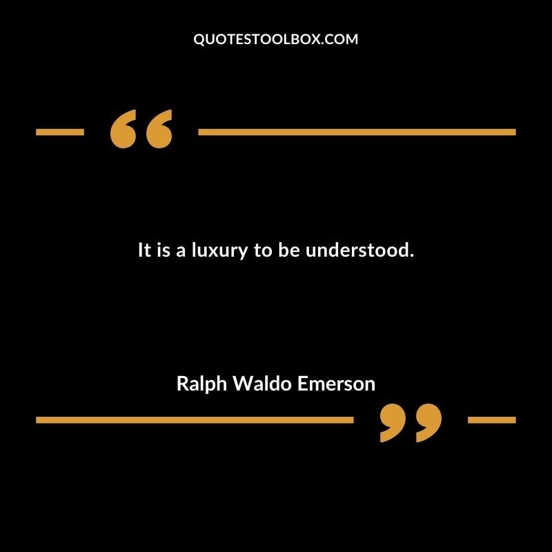 It is a luxury to be understood.
