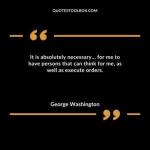 It is absolutely necessary for me to have persons that can think for me as well as execute orders.