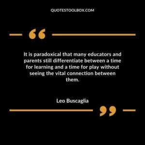 It is paradoxical that many educators and parents still differentiate between a time for learning and a time for play