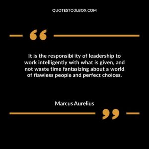 It is the responsibility of leadership to work intelligently with what is given and not waste time fantasizing about a world of flawless people and perfect choices.