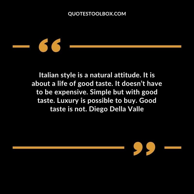 Italian style is a natural attitude. It is about a life of good taste. It doesnt have to be expensive. Simple but with good taste. Luxury is possible to buy. Good taste is not. Diego Della Valle Attitude Luxury Quotes