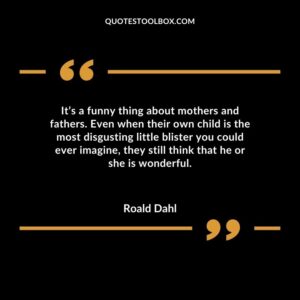 Its a funny thing about mothers and fathers. Even when their own child is the most disgusting little