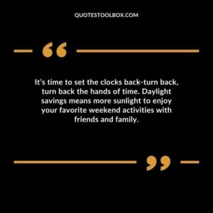 Its time to set the clocks back turn back turn back the hands of time. Daylight savings means more sunlight to