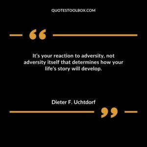Its your reaction to adversity not adversity itself that determines how your lifes story will develop.