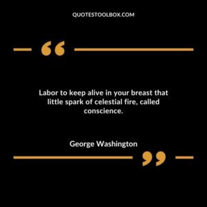 Labor to keep alive in your breast that little spark of celestial fire called conscience.