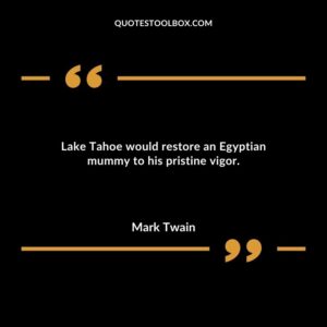 Lake Tahoe would restore an Egyptian mummy to his pristine vigor.