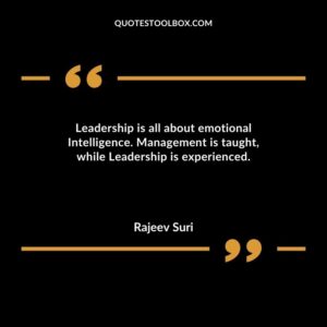 Leadership is all about emotional Intelligence. Management is taught while Leadership is experienced.