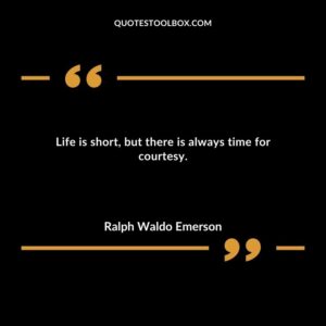 Life is short but there is always time for courtesy.