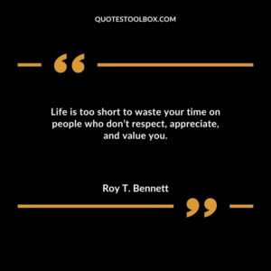 Life is too short to waste your time on people who dont respect appreciate and value you.