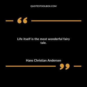 Life itself is the most wonderful fairy tale.
