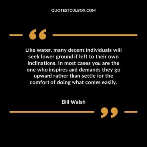 Like water many decent individuals will seek lower ground if left to their own inclinations. In most cases you are the one who inspires and demands