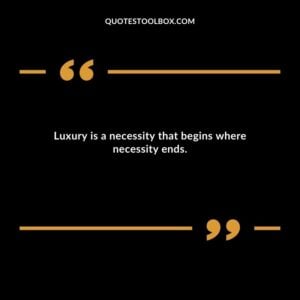 Luxury is a necessity that begins where necessity ends.